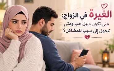 الغيرة في الزواج: متى تكون دليل حب ومتى تتحول إلى سبب للمشاكل؟ ❤️‍🩹