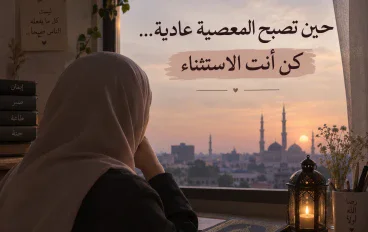«حين تصبح المعصية عادية… كن أنت الاستثناء»
