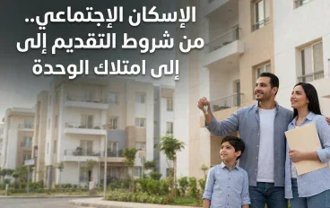 الإسكان الاجتماعي.. من شروط التقديم إلى امتلاك الوحدة
