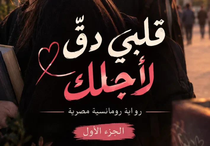 قلبي دقّ لأجلك ❤️ | رواية رومانسية مصرية – الجزء الأول