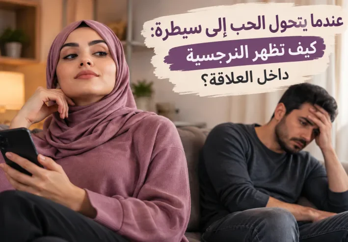 عندما يتحول الحب إلى سيطرة: كيف تظهر النرجسية داخل العلاقة؟