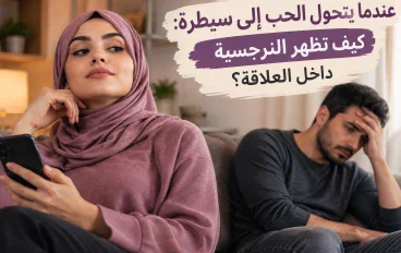 عندما يتحول الحب إلى سيطرة: كيف تظهر النرجسية داخل العلاقة؟