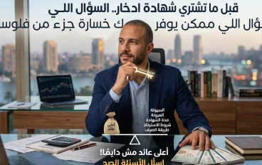 أعلى عائد مش كل حاجة.. 5 أسئلة اسألها قبل شراء شهادة ادخار