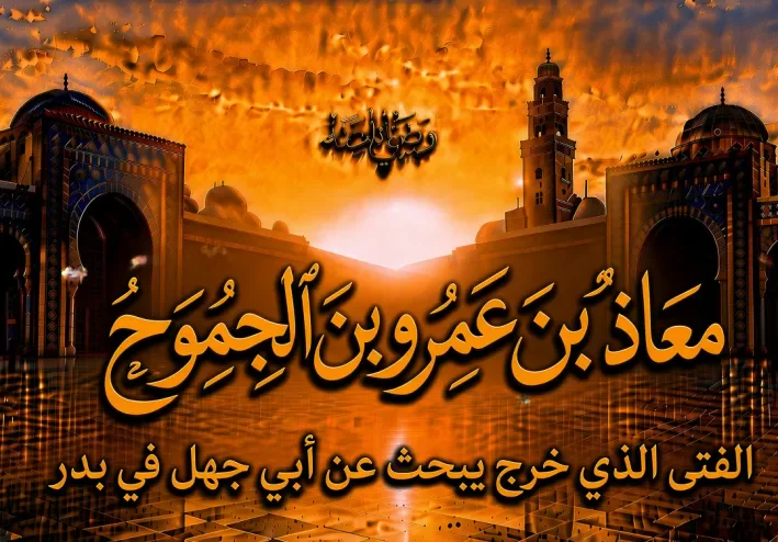 معاذ بن عمرو بن الجموح رضي الله عنه.. الفتى الذي خرج يبحث عن أبي جهل في بدر