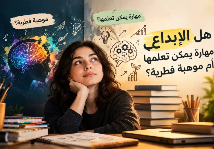 هل الإبداع مهارة يمكن تعلمها أم موهبة فطرية؟