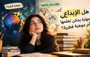 هل الإبداع مهارة يمكن تعلمها أم موهبة فطرية؟
