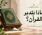 لماذا يدعونا القرآن إلى التدبر؟ وكيف يغيّر فهمه حياتنا؟