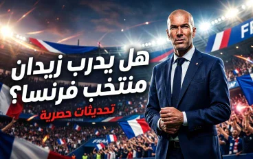 زيدان ومنتخب فرنسا… هل يكتب الأسطورة فصلاً جديدًا في تاريخ الديوك؟