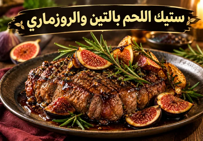 ستيك اللحم بالتين والروزماري.. وصفة فاخرة بمذاق لا يُقاوم ولمسة من الفخامة على مائدتك