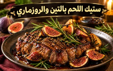 ستيك اللحم بالتين والروزماري.. وصفة فاخرة بمذاق لا يُقاوم ولمسة من الفخامة على مائدتك