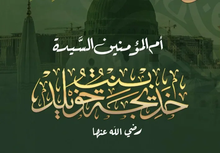 السيدة خديجة رضي الله عنها.. أول من آمن برسول الله وأعظم نموذج للوفاء