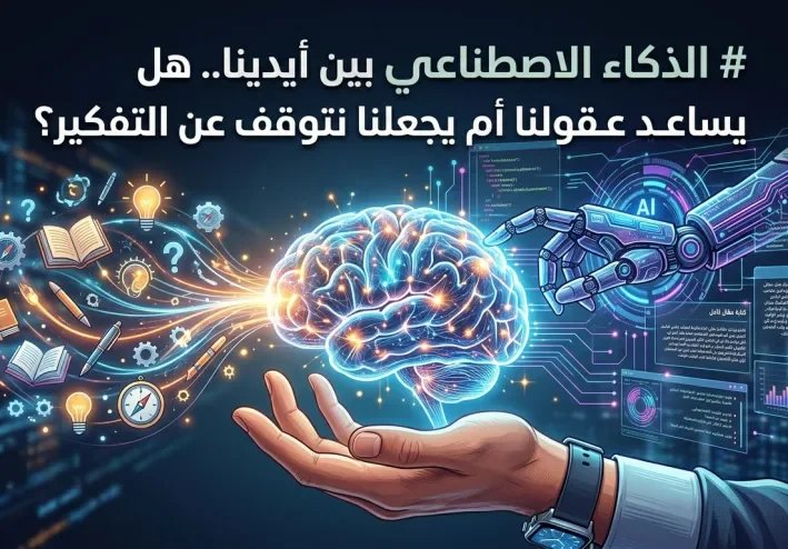 الذكاء الاصطناعي بين أيدينا.. هل يساعد عقولنا أم يجعلنا نتوقف عن التفكير؟