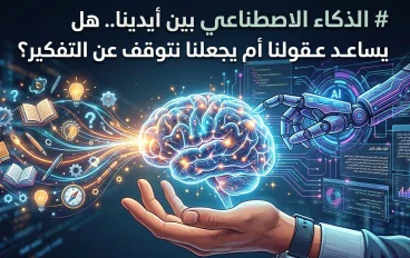 الذكاء الاصطناعي بين أيدينا.. هل يساعد عقولنا أم يجعلنا نتوقف عن التفكير؟