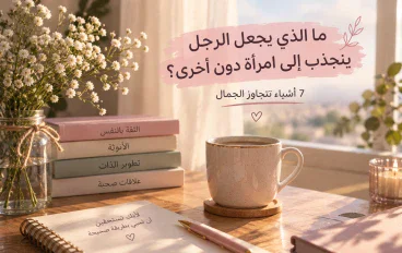 ما الذي يجعل الرجل ينجذب إلى امرأة دون أخرى؟ 7 أشياء تتجاوز الجمال