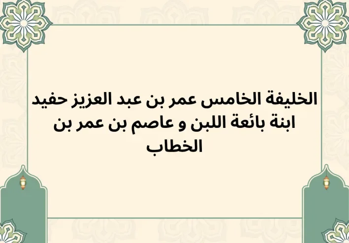 الخليفة عمر بن عبد العزيز حفيد ابنة بائعة اللبن و عاصم بن عمر بن الخطاب