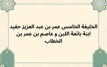 الخليفة عمر بن عبد العزيز حفيد ابنة بائعة اللبن و عاصم بن عمر بن الخطاب