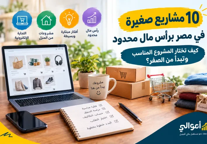10 مشاريع صغيرة في مصر برأس مال محدود: كيف تختار المشروع المناسب وتبدأ من الصفر؟