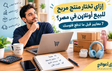 إزاي تختار منتج مربح للبيع أونلاين في مصر؟ 7 معايير قبل ما تدفع فلوسك