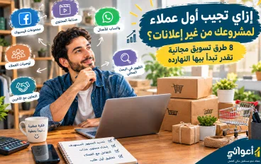 إزاي تجيب أول عملاء لمشروعك من غير إعلانات؟ 8 طرق تسويق مجانية تقدر تبدأ بيها النهارده