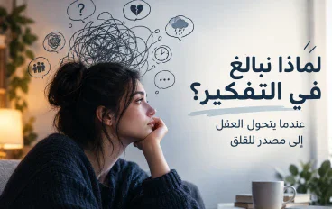 لماذا نبالغ في التفكير؟ عندما يتحول العقل إلى مصدر للقلق