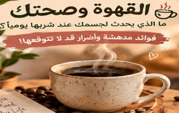 القهوة وصحتك: ما الذي يحدث لجسمك عند شربها يوميًا؟ فوائد مدهشة وأضرار قد لا تتوقعها!
