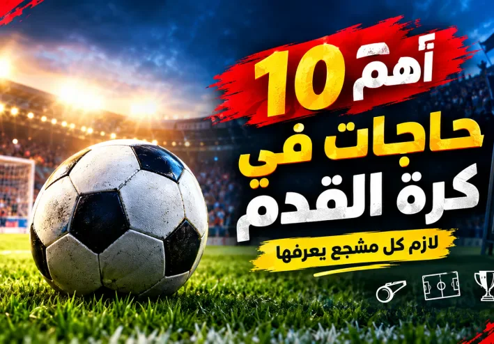 أهم 10 حاجات في كرة القدم لازم كل مشجع يعرفها ⚽🔥