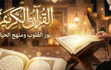 القرآن الكريم.. نور القلوب ومنهج الحياة وطريق النجاة