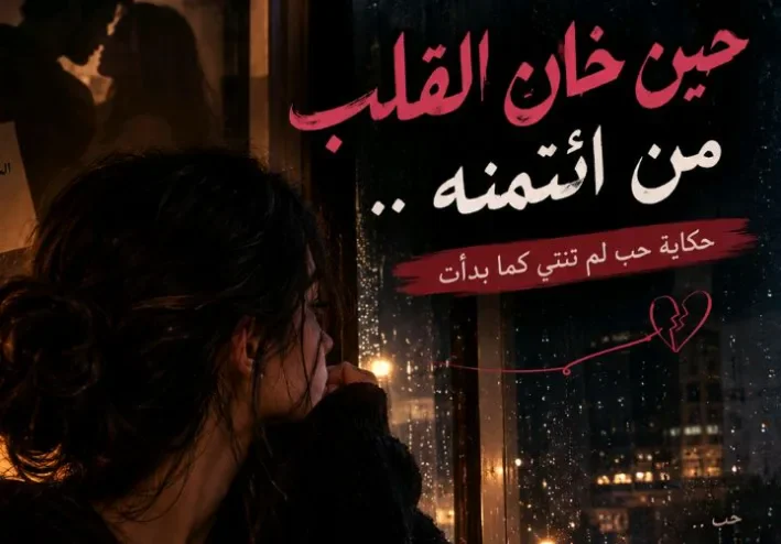 💔 حين خان القلب من ائتمنه: حكاية حب بدأت بالوعود وانتهت بالخيانة
