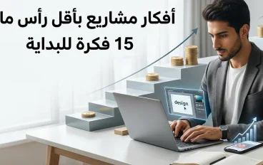 أفكار مشاريع بأقل رأس مال: 15 فكرة يمكنك البدء بها