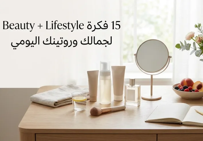 15 فكرة Beauty + Lifestyle للعناية والجمال ونمط حياة أفضل