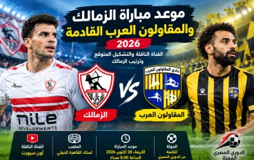 موعد مباراة الزمالك والمقاولون العرب 2026 والقناة الناقلة والتشكيل المتوقع للزمالك