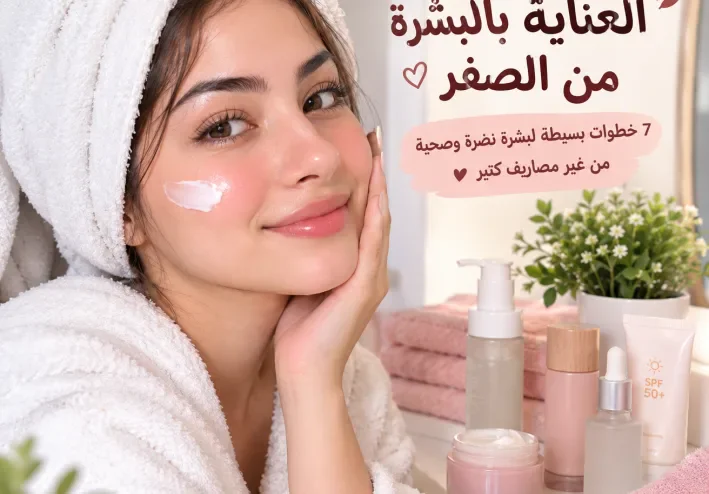 العناية بالبشرة من الصفر: 7 خطوات بسيطة لبشرة نضرة وصحية من غير مصاريف كتير ✨💗