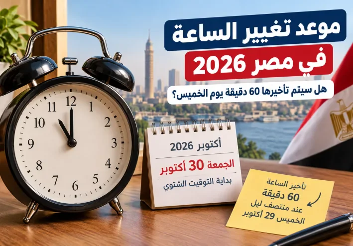 موعد تغيير الساعة في مصر 2026.. هل سيتم تأخيرها 60 دقيقة يوم الخميس؟