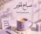 50 رسالة صباحية مميزة للأحبة والأصدقاء | كلمات صباح الخير